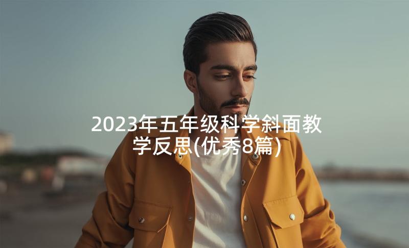 2023年五年级科学斜面教学反思(优秀8篇)