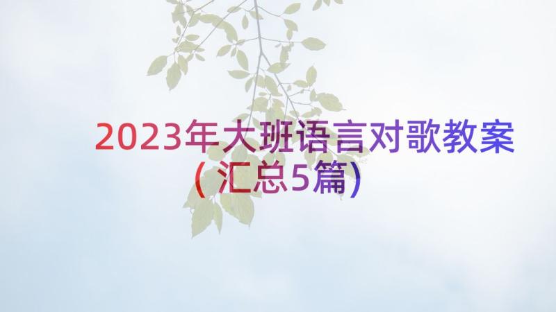 2023年大班语言对歌教案(汇总5篇)