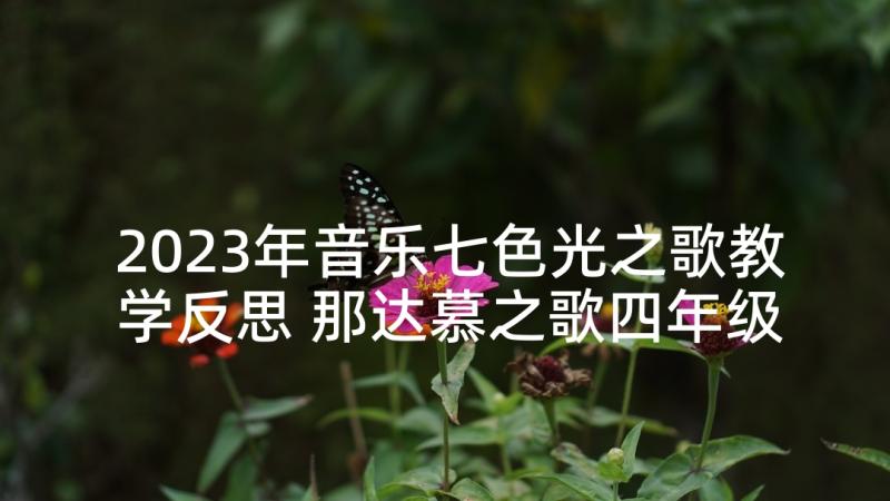 2023年音乐七色光之歌教学反思 那达慕之歌四年级音乐教学反思(精选5篇)