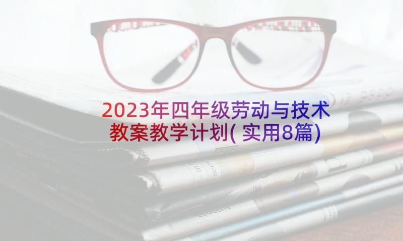 2023年四年级劳动与技术教案教学计划(实用8篇)