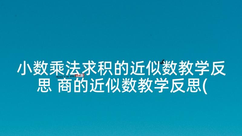 小数乘法求积的近似数教学反思 商的近似数教学反思(优质8篇)