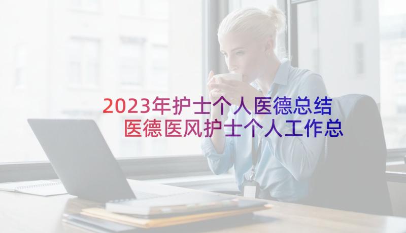 2023年护士个人医德总结 医德医风护士个人工作总结(模板10篇)