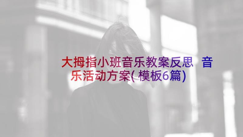 大拇指小班音乐教案反思 音乐活动方案(模板6篇)