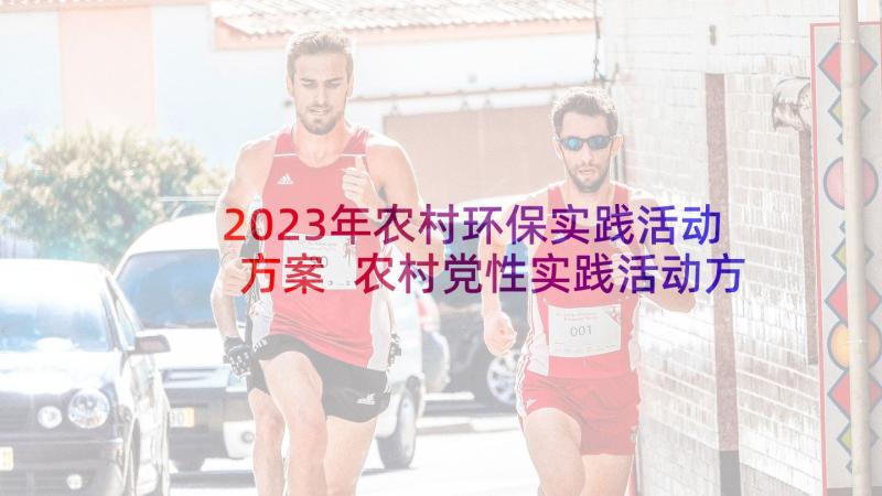 2023年农村环保实践活动方案 农村党性实践活动方案(大全5篇)