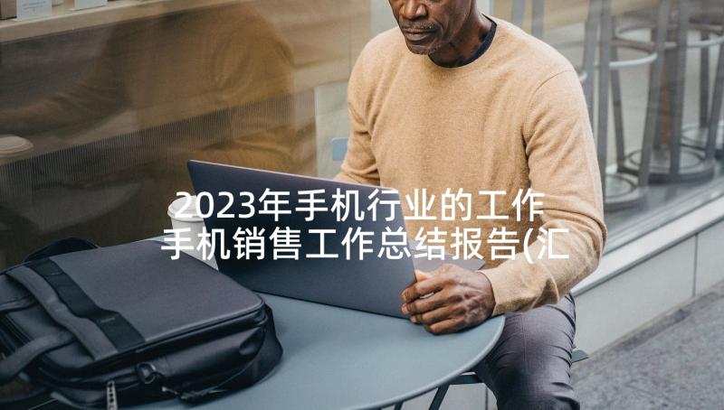 2023年手机行业的工作 手机销售工作总结报告(汇总5篇)