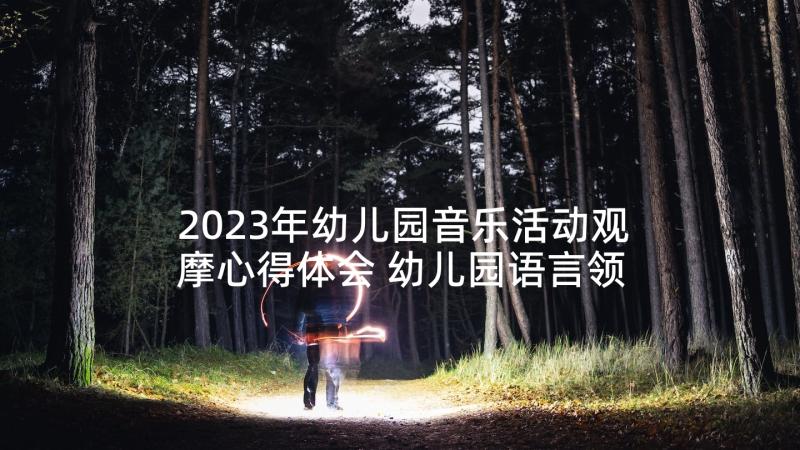 2023年幼儿园音乐活动观摩心得体会 幼儿园语言领域课堂教学观摩活动心得体会(优质5篇)