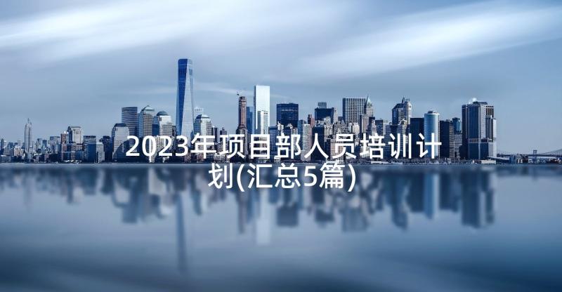 2023年项目部人员培训计划(汇总5篇)