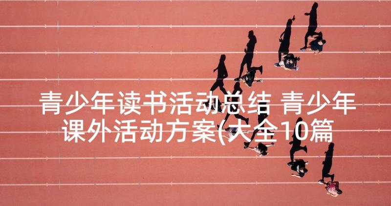 青少年读书活动总结 青少年课外活动方案(大全10篇)