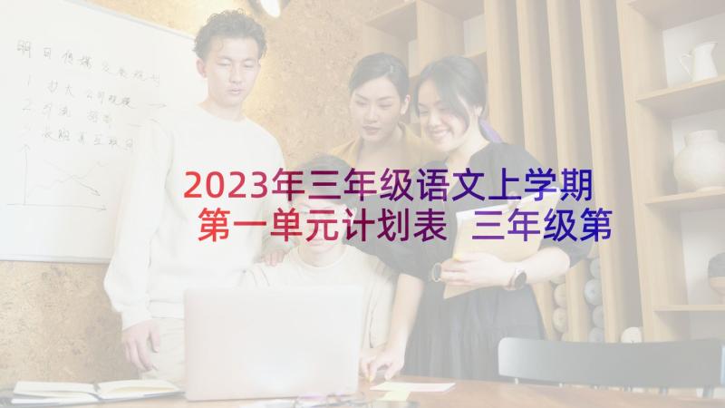 2023年三年级语文上学期第一单元计划表 三年级第一学期语文教学计划(模板5篇)