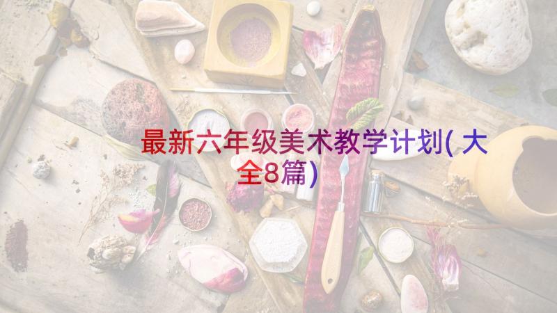 最新六年级美术教学计划(大全8篇)