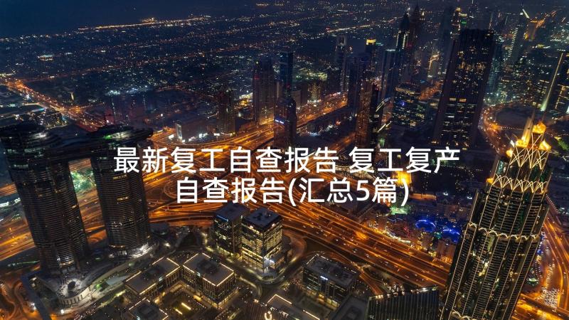 最新复工自查报告 复工复产自查报告(汇总5篇)