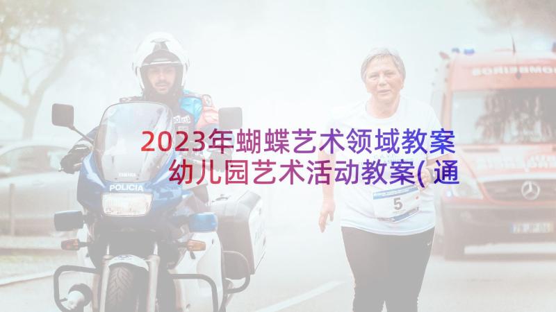 2023年蝴蝶艺术领域教案 幼儿园艺术活动教案(通用8篇)