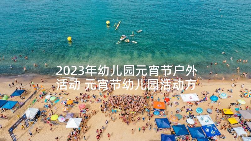 2023年幼儿园元宵节户外活动 元宵节幼儿园活动方案(精选9篇)
