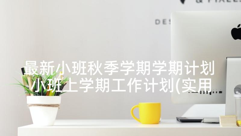 最新小班秋季学期学期计划 小班上学期工作计划(实用10篇)