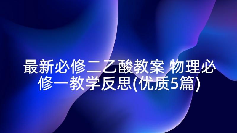 最新必修二乙酸教案 物理必修一教学反思(优质5篇)