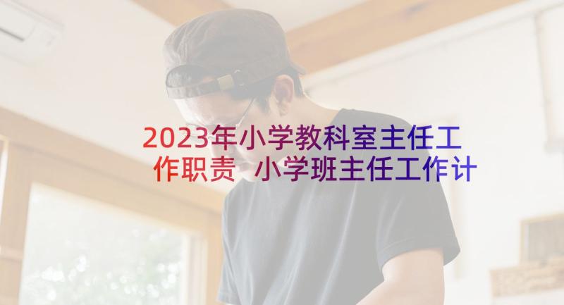 2023年小学教科室主任工作职责 小学班主任工作计划(优秀8篇)