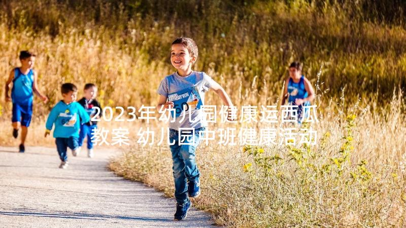 2023年幼儿园健康运西瓜教案 幼儿园中班健康活动教案远离感冒含反思(模板5篇)