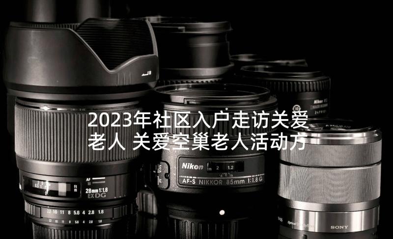 2023年社区入户走访关爱老人 关爱空巢老人活动方案(大全9篇)