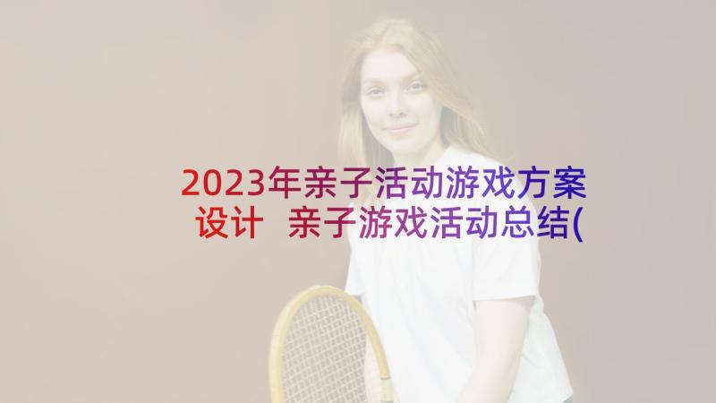 2023年亲子活动游戏方案设计 亲子游戏活动总结(通用10篇)