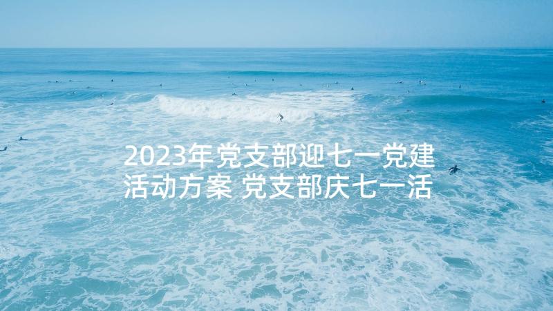 2023年党支部迎七一党建活动方案 党支部庆七一活动方案(优质10篇)