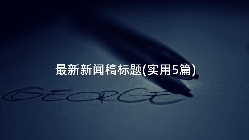 最新新闻稿标题(实用5篇)