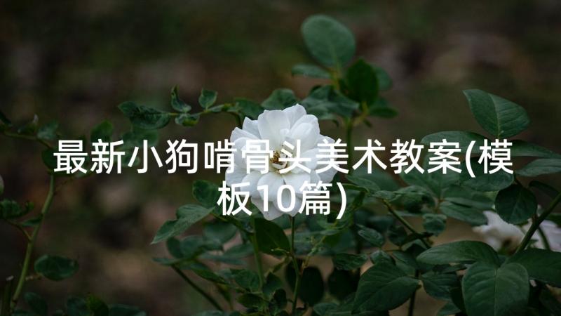 最新小狗啃骨头美术教案(模板10篇)