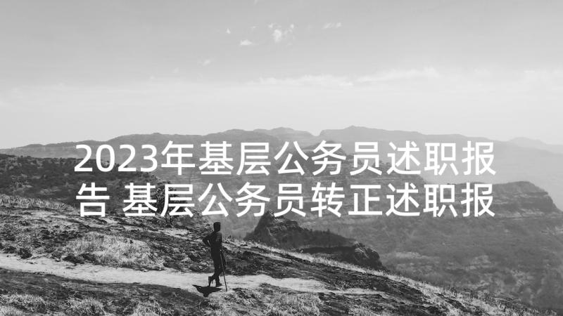 2023年基层公务员述职报告 基层公务员转正述职报告(优秀5篇)