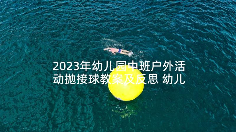 2023年幼儿园中班户外活动抛接球教案及反思 幼儿园中班户外活动教案(通用5篇)