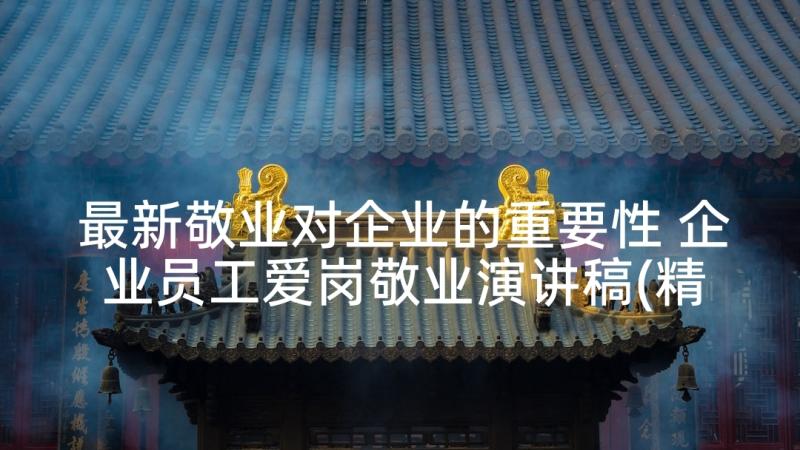 最新敬业对企业的重要性 企业员工爱岗敬业演讲稿(精选10篇)