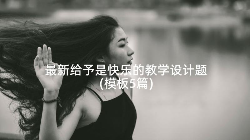 最新给予是快乐的教学设计题(模板5篇)