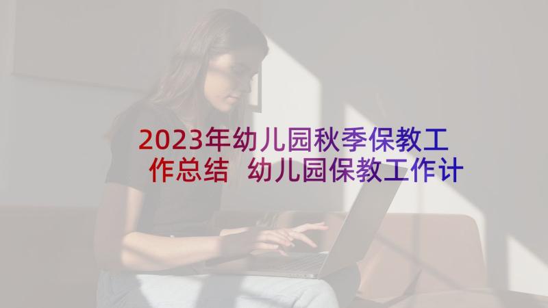 2023年幼儿园秋季保教工作总结 幼儿园保教工作计划秋季(优秀9篇)