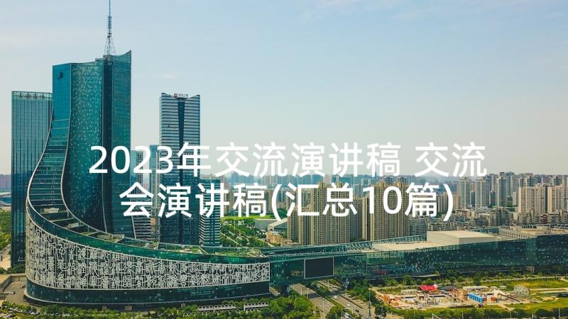 2023年交流演讲稿 交流会演讲稿(汇总10篇)