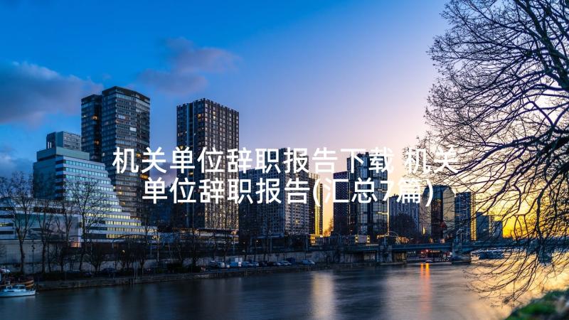 机关单位辞职报告下载 机关单位辞职报告(汇总7篇)