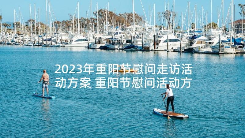 2023年重阳节慰问走访活动方案 重阳节慰问活动方案(优质8篇)