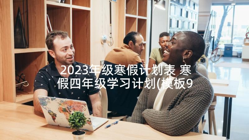 2023年级寒假计划表 寒假四年级学习计划(模板9篇)