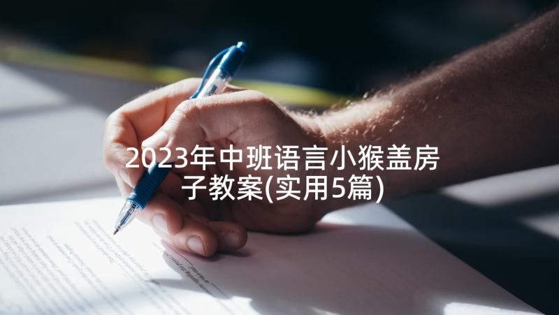 2023年中班语言小猴盖房子教案(实用5篇)