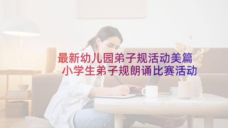 最新幼儿园弟子规活动美篇 小学生弟子规朗诵比赛活动方案(优质9篇)