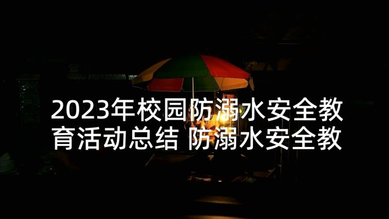 2023年校园防溺水安全教育活动总结 防溺水安全教育活动方案(汇总10篇)