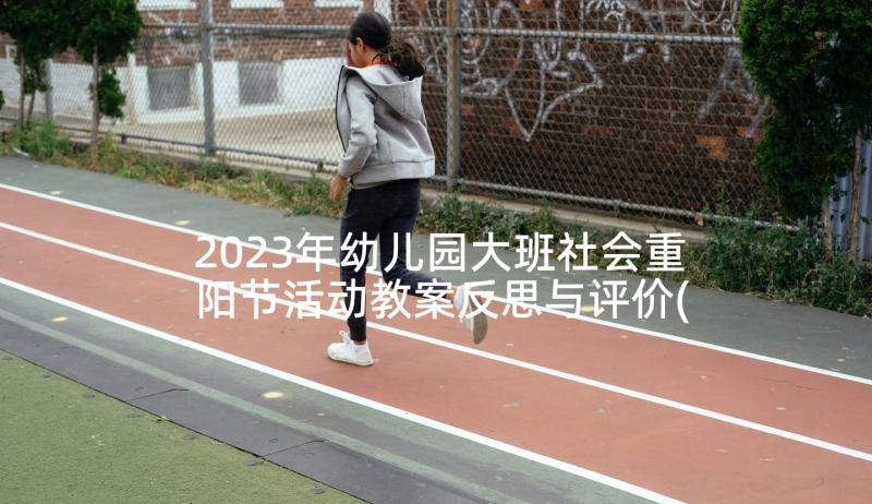 2023年幼儿园大班社会重阳节活动教案反思与评价(汇总5篇)