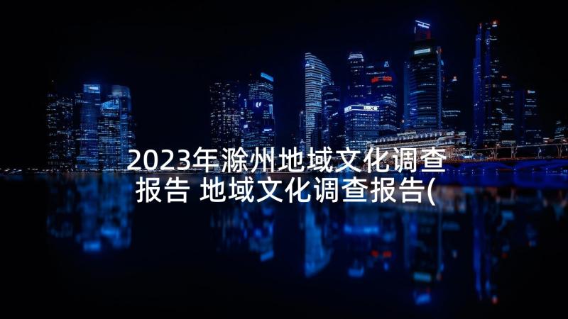 2023年滁州地域文化调查报告 地域文化调查报告(模板5篇)