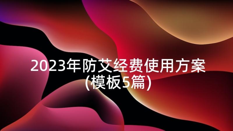 2023年防艾经费使用方案(模板5篇)