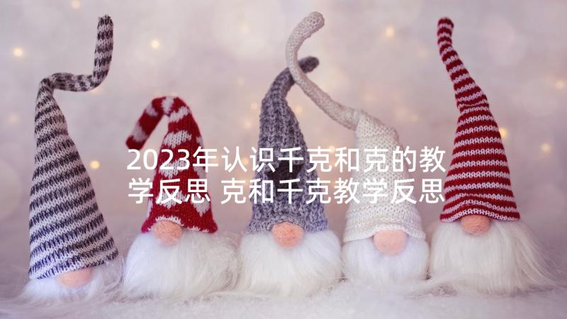 2023年认识千克和克的教学反思 克和千克教学反思(大全7篇)