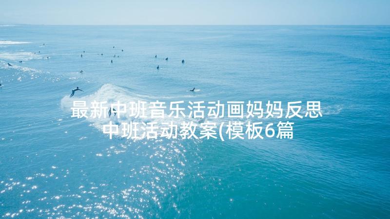 最新中班音乐活动画妈妈反思 中班活动教案(模板6篇)