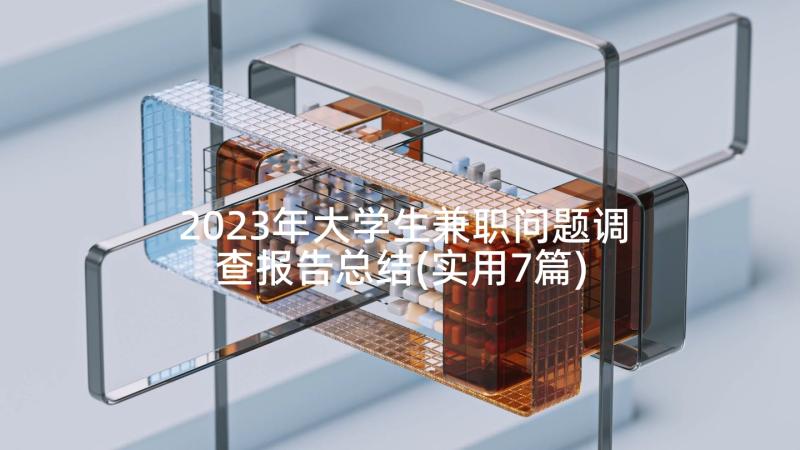 2023年大学生兼职问题调查报告总结(实用7篇)