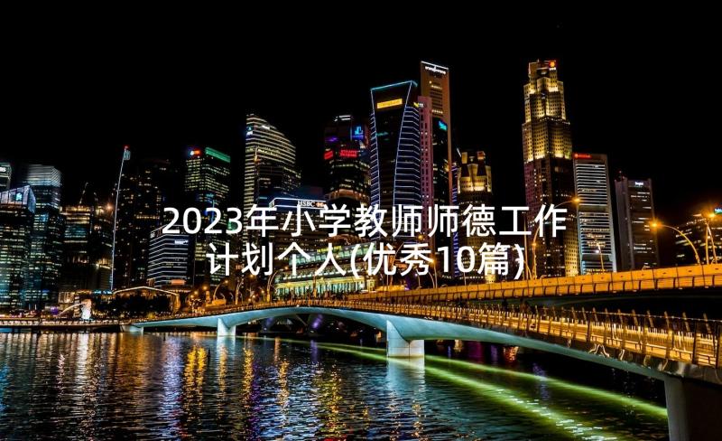 2023年小学教师师德工作计划个人(优秀10篇)