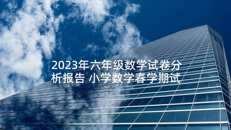 2023年六年级数学试卷分析报告 小学数学春学期试卷分析报告(实用7篇)