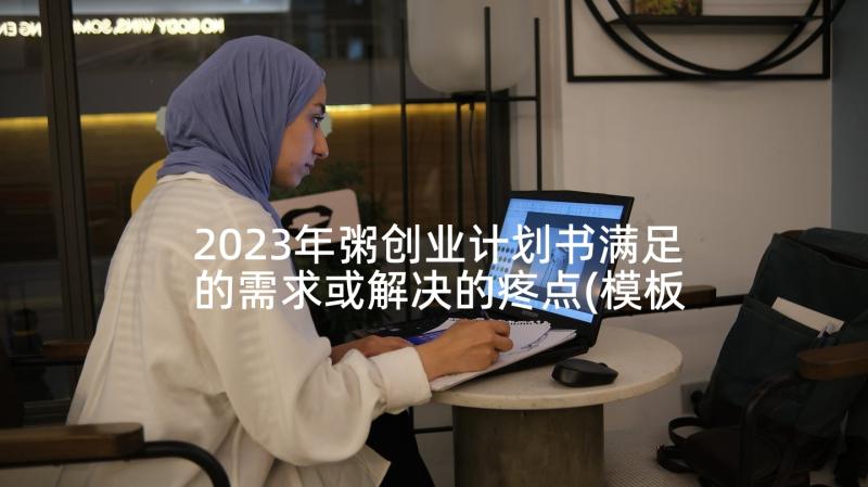 2023年粥创业计划书满足的需求或解决的疼点(模板7篇)