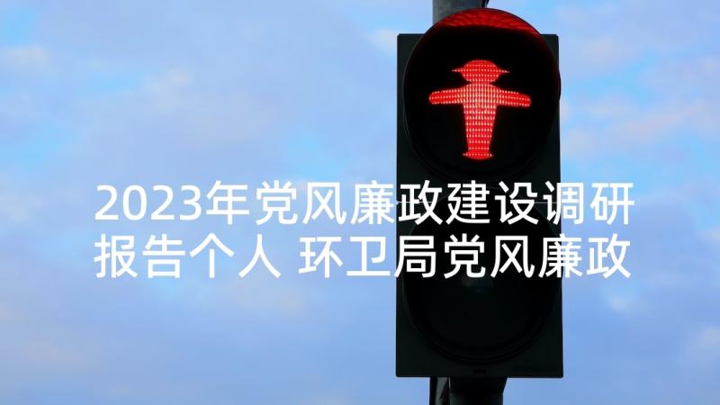 2023年党风廉政建设调研报告个人 环卫局党风廉政建设工作调研报告(精选5篇)