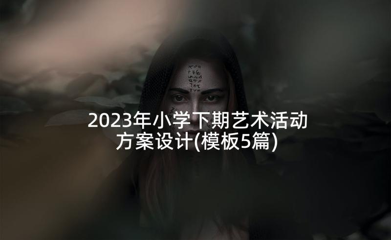 2023年小学下期艺术活动方案设计(模板5篇)