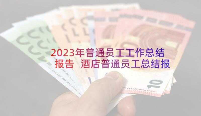 2023年普通员工工作总结报告 酒店普通员工总结报告(优秀5篇)